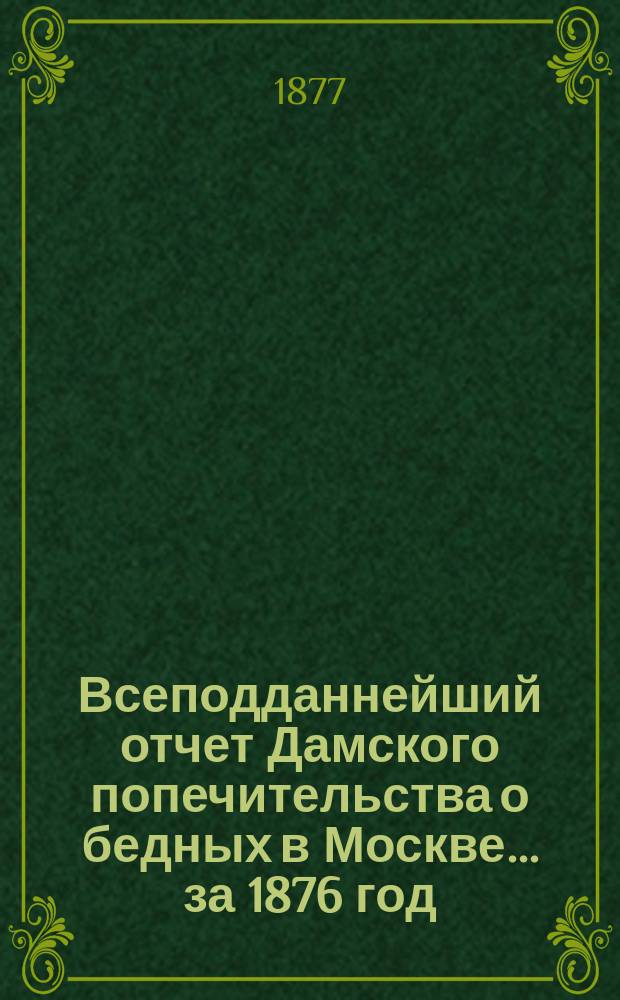 Всеподданнейший отчет Дамского попечительства о бедных в Москве... ... за 1876 год