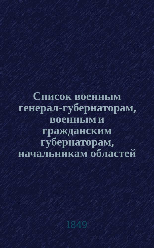 Список военным генерал-губернаторам, военным и гражданским губернаторам, начальникам областей, градоначальникам, губернским и областным предводителям дворянства и вице-губернаторам : Состояние чинов и должностей... показано по 8 апреля 1849