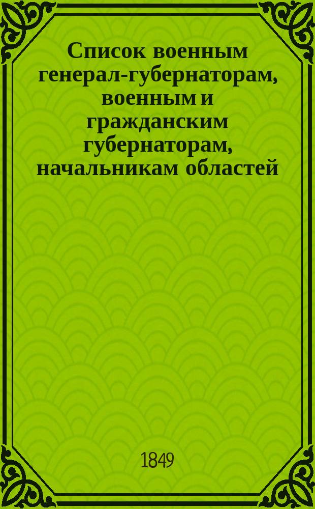Список военным генерал-губернаторам, военным и гражданским губернаторам, начальникам областей, градоначальникам, губернским и областным предводителям дворянства и вице-губернаторам : Состояние чинов и должностей... показано по 5 августа 1849