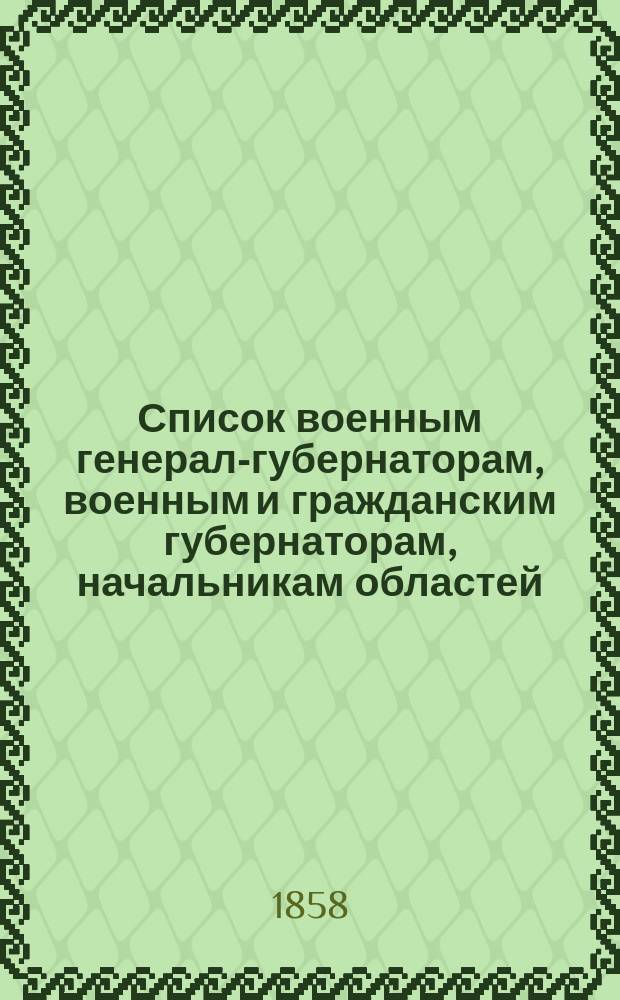 Список военным генерал-губернаторам, военным и гражданским губернаторам, начальникам областей, градоначальникам, губернским и областным предводителям дворянства и вице-губернаторам : Состояние чинов и должностей... показано по 1 августа 1858