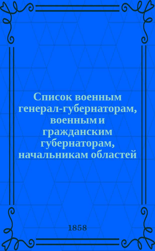 Список военным генерал-губернаторам, военным и гражданским губернаторам, начальникам областей, градоначальникам, губернским и областным предводителям дворянства и вице-губернаторам : Состояние чинов и должностей... показано по 1 октября 1858