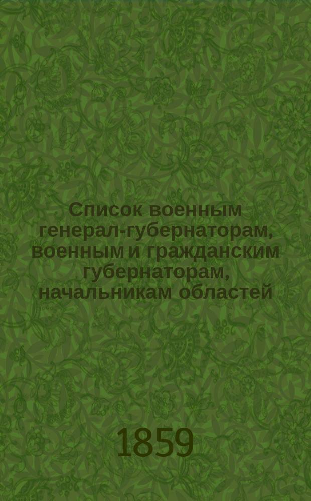 Список военным генерал-губернаторам, военным и гражданским губернаторам, начальникам областей, градоначальникам, губернским и областным предводителям дворянства и вице-губернаторам : Состояние чинов и должностей... ... показано по 1 мая 1859