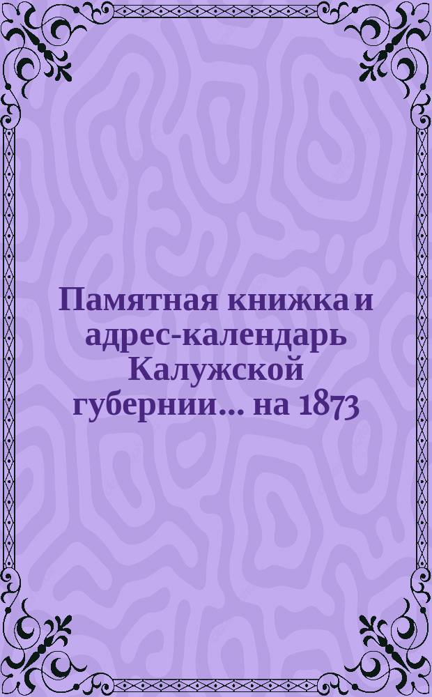 Памятная книжка и адрес-календарь Калужской губернии... на 1873/74 год