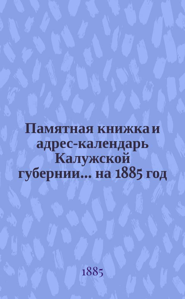 Памятная книжка и адрес-календарь Калужской губернии... на 1885 год