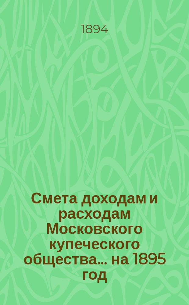 Смета доходам и расходам Московского купеческого общества... на 1895 год