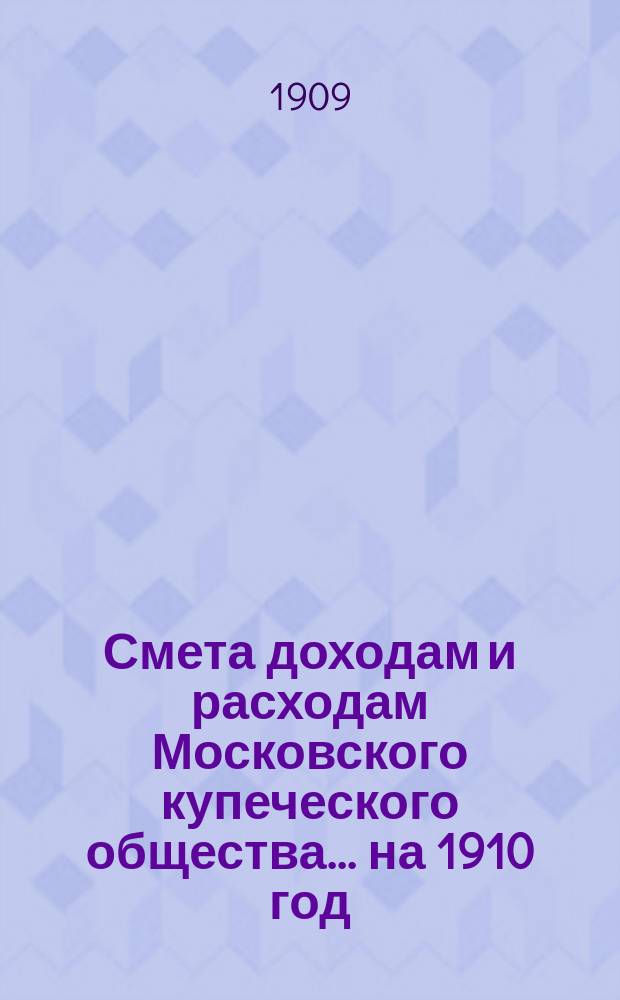 Смета доходам и расходам Московского купеческого общества... на 1910 год