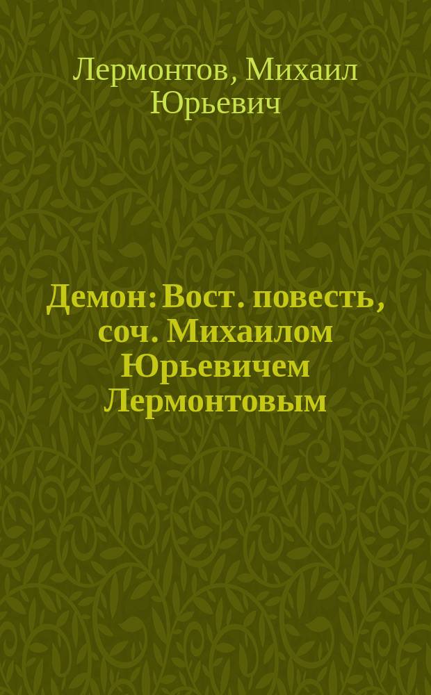 Демон : Вост. повесть, соч. Михаилом Юрьевичем Лермонтовым : Переписана с первой своеручной его рукописи, с означением сдел. им на оной перемарок, испр. и изм. : Ориг. рукопись так чиста, что перелистывая оную, подумаешь, что она писана под диктовку, или списана с другой..