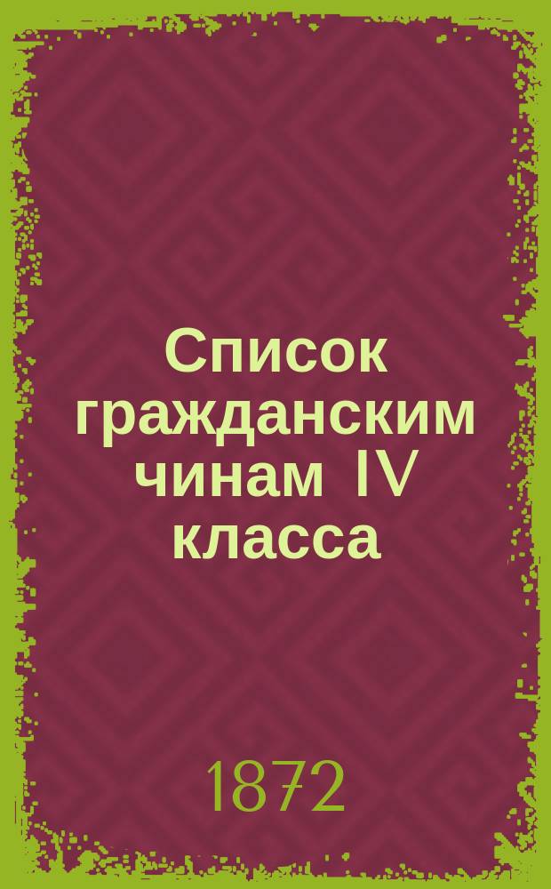 Список гражданским чинам IV класса : Испр. по 10-е мая 1872 г