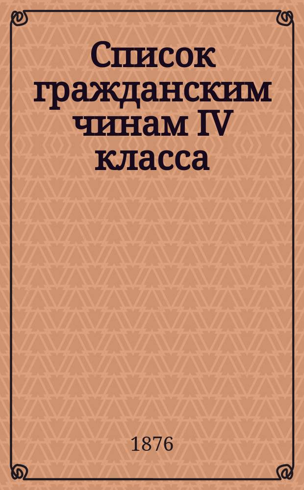 Список гражданским чинам IV класса : Испр. по 26-е февр. 1876 г