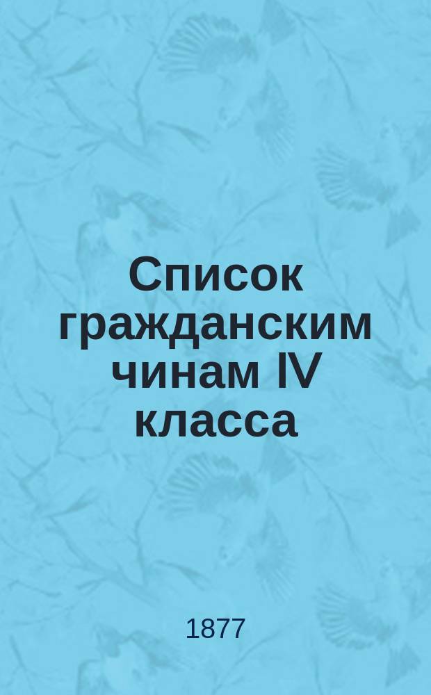 Список гражданским чинам IV класса : Испр. по 1-е окт. 1877 г