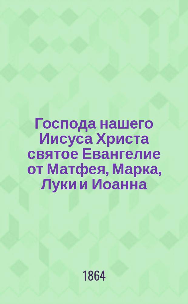 Господа нашего Иисуса Христа святое Евангелие от Матфея, Марка, Луки и Иоанна : На русском наречии