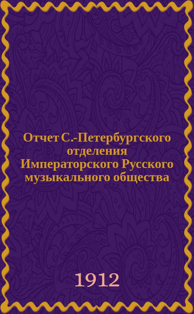 Отчет С.-Петербургского отделения Императорского Русского музыкального общества... за 1911-1912 год. Приложение... : Приложение...