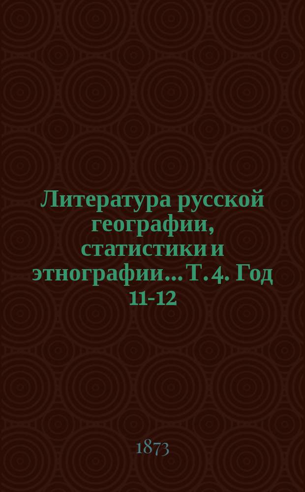Литература русской географии, статистики и этнографии... Т. 4. [Год 11-12]