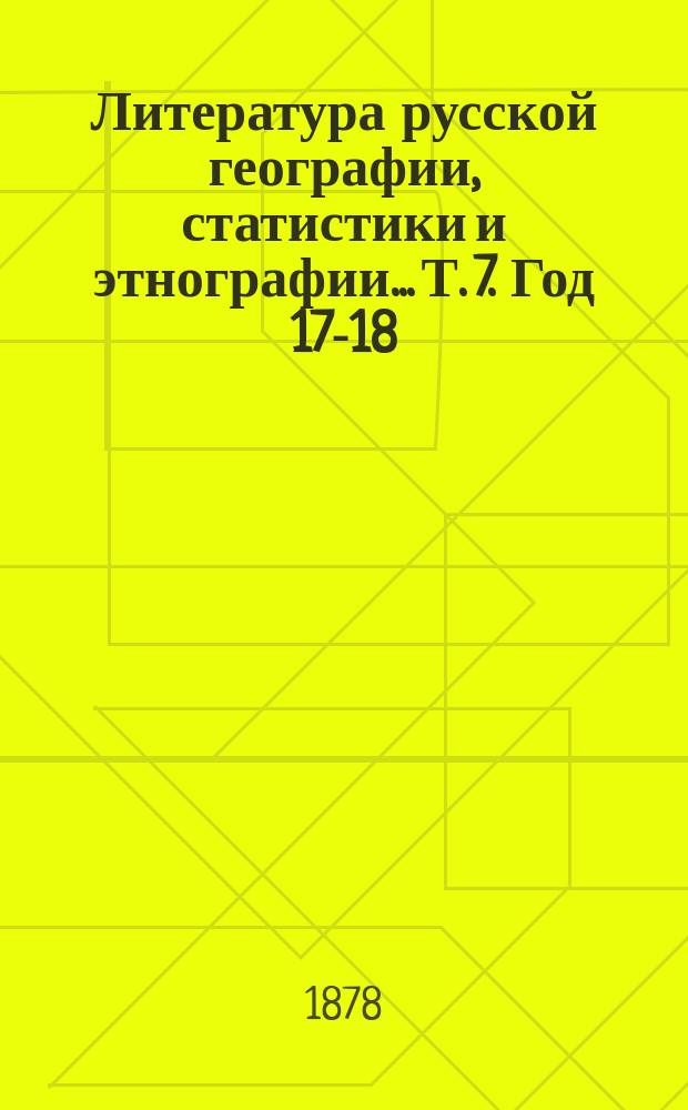 Литература русской географии, статистики и этнографии... Т. 7. [Год 17-18]