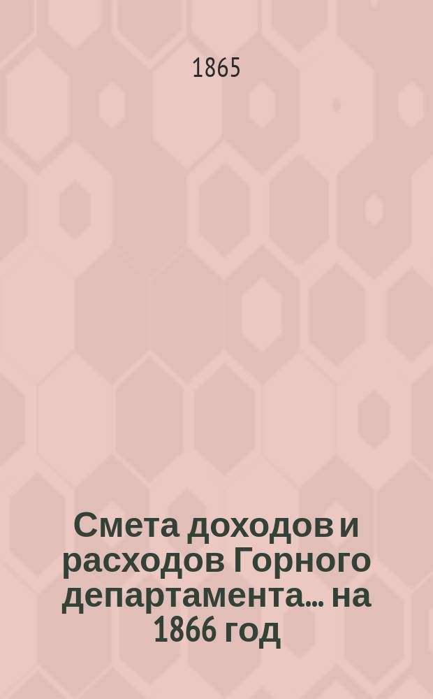 Смета доходов и расходов Горного департамента... на 1866 год