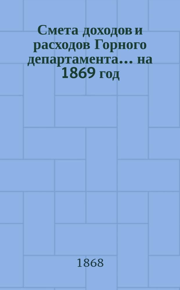 Смета доходов и расходов Горного департамента... на 1869 год