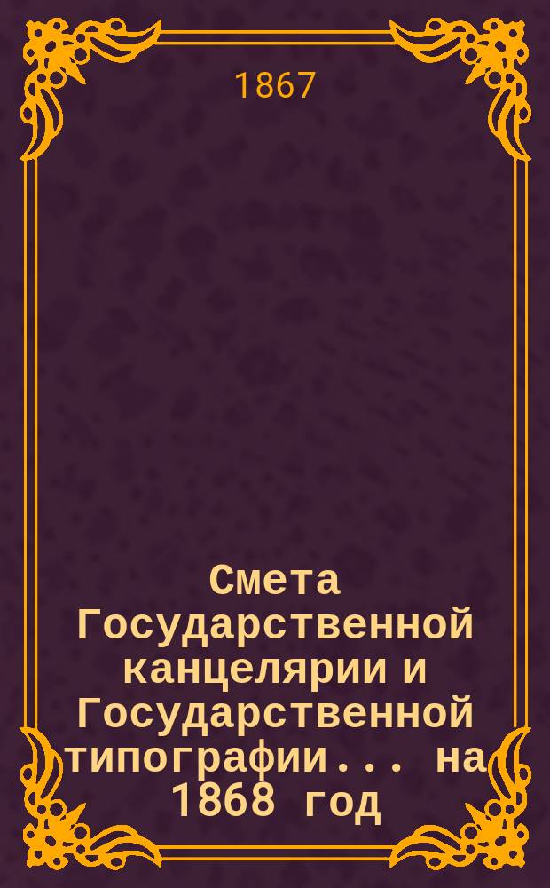 Смета Государственной канцелярии и Государственной типографии... на 1868 год