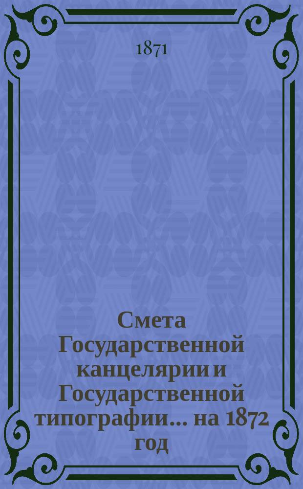 Смета Государственной канцелярии и Государственной типографии... на 1872 год
