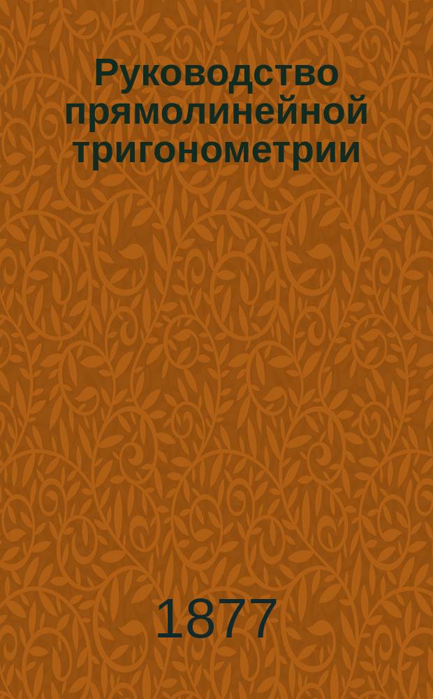 Руководство прямолинейной тригонометрии : Для гимназий и реальных училищ