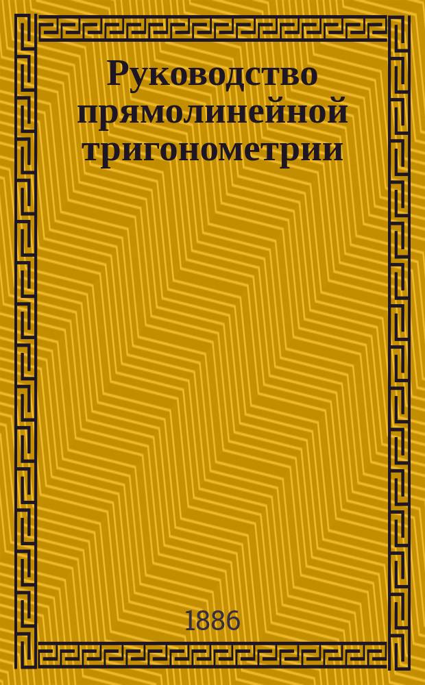 Руководство прямолинейной тригонометрии : Для гимназий и реальных училищ