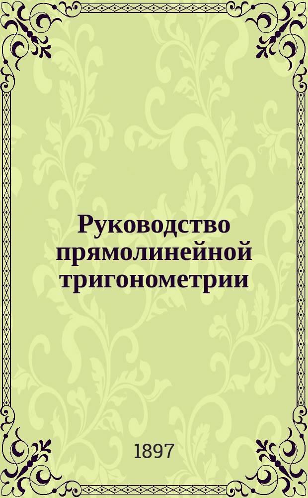 Руководство прямолинейной тригонометрии : Для гимназий и реальных училищ