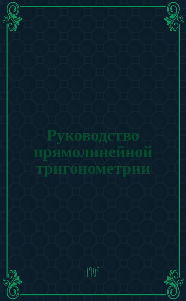 Руководство прямолинейной тригонометрии : Для гимназий и реальных училищ