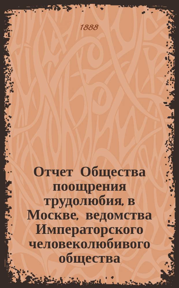 Отчет Общества поощрения трудолюбия, в Москве, ведомства Императорского человеколюбивого общества... за 1887 год