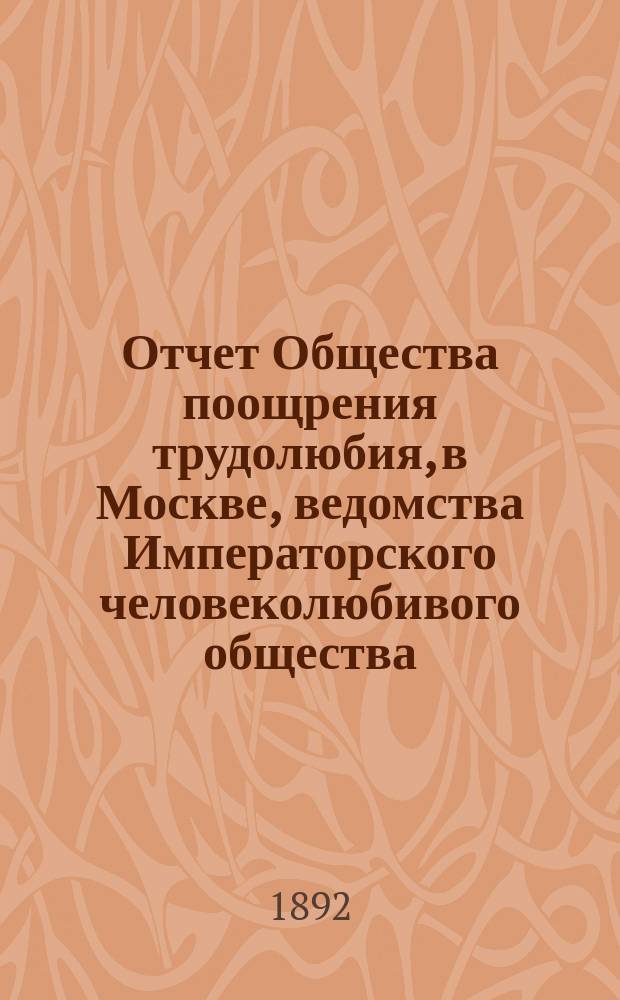 Отчет Общества поощрения трудолюбия, в Москве, ведомства Императорского человеколюбивого общества... за 1890 год