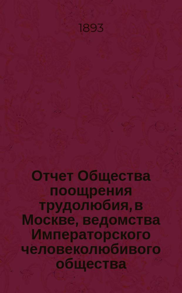 Отчет Общества поощрения трудолюбия, в Москве, ведомства Императорского человеколюбивого общества... за 1892 год