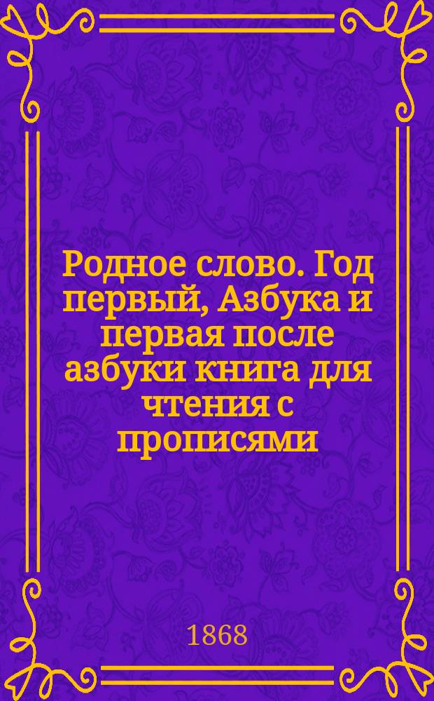 Родное слово. Год первый, Азбука и первая после азбуки книга для чтения с прописями, образцами для первоначальной рисовки и картинками в тексте : Для детей мл. возраста
