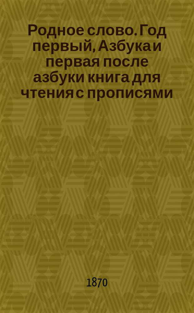 Родное слово. Год первый, Азбука и первая после азбуки книга для чтения с прописями, образцами для первоначальной рисовки и картинками в тексте : Для детей мл. возраста