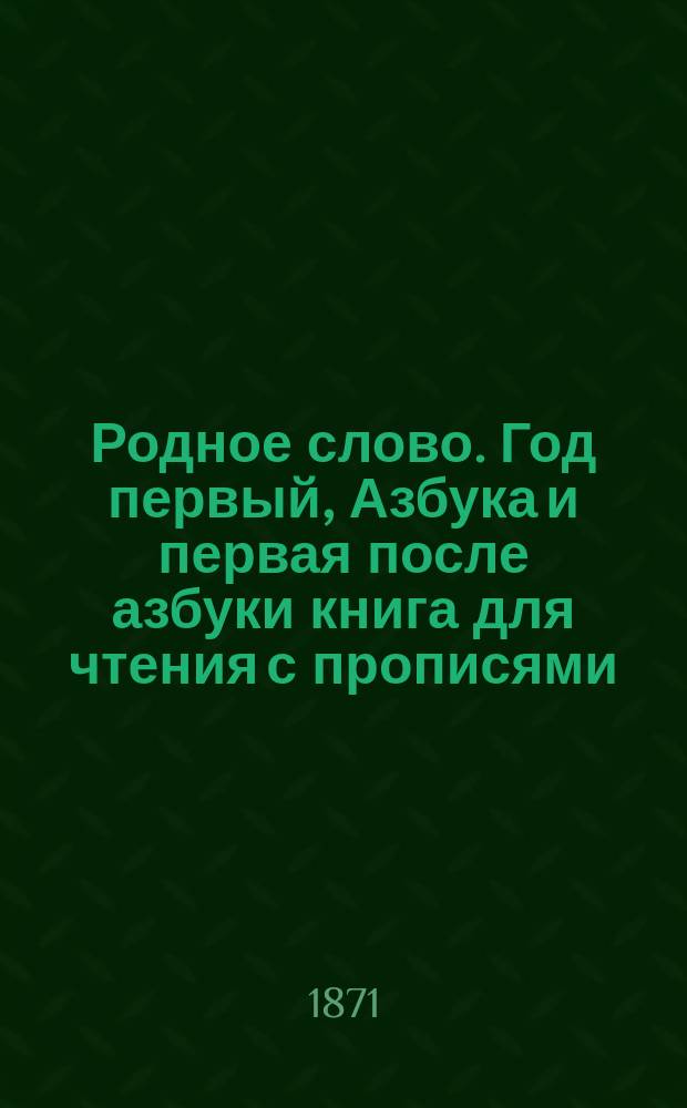 Родное слово. Год первый, Азбука и первая после азбуки книга для чтения с прописями, образцами для первоначальной рисовки и картинками в тексте : Для детей мл. возраста