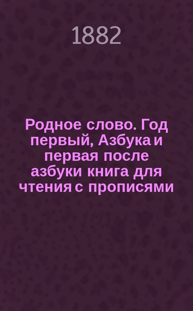 Родное слово. Год первый, Азбука и первая после азбуки книга для чтения с прописями, образцами для первоначальной рисовки и картинками в тексте : Для детей мл. возраста