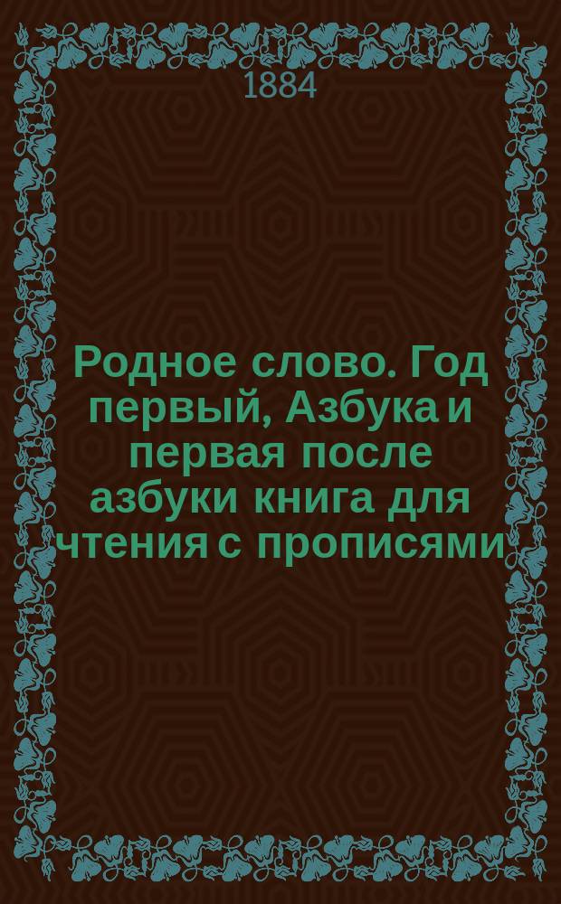 Родное слово. Год первый, Азбука и первая после азбуки книга для чтения с прописями, образцами для первоначальной рисовки и картинками в тексте : Для детей мл. возраста