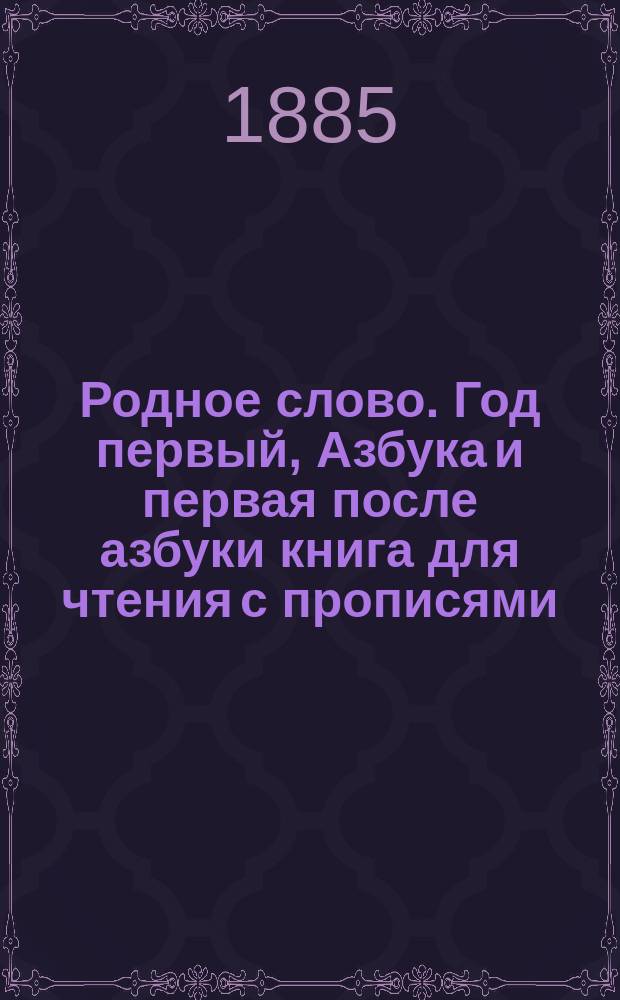 Родное слово. Год первый, Азбука и первая после азбуки книга для чтения с прописями, образцами для первоначальной рисовки и картинками в тексте : Для детей мл. возраста