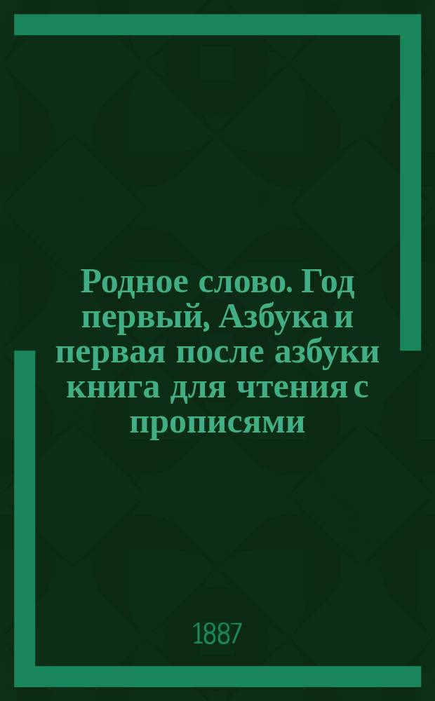 Родное слово. Год первый, Азбука и первая после азбуки книга для чтения с прописями, образцами для первоначальной рисовки и картинками в тексте : Для детей мл. возраста