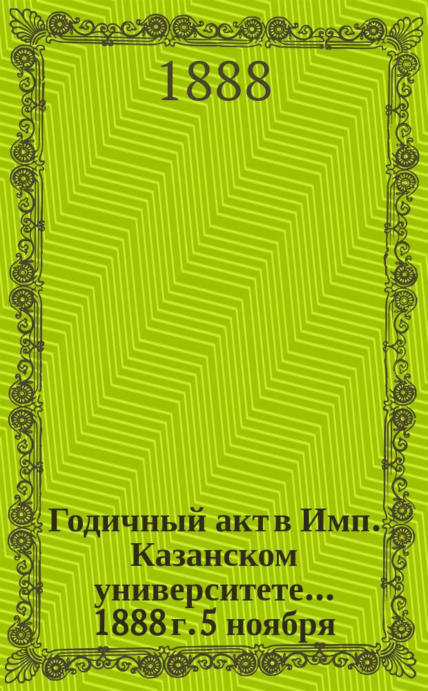Годичный акт в Имп. Казанском университете... 1888 г. 5 ноября