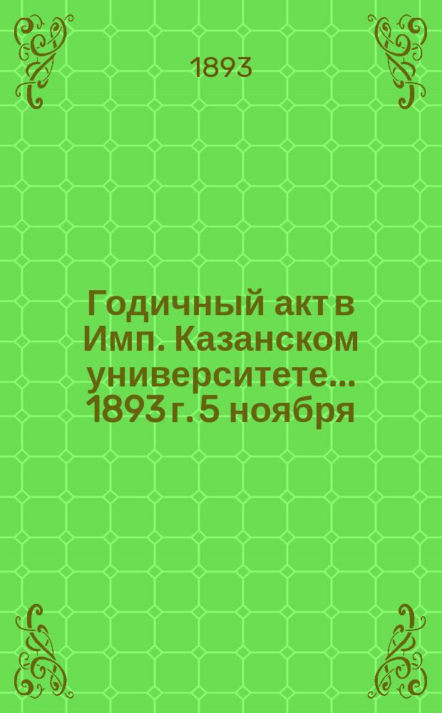 Годичный акт в Имп. Казанском университете... 1893 г. 5 ноября