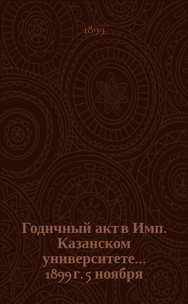 Годичный акт в Имп. Казанском университете... 1899 г. 5 ноября