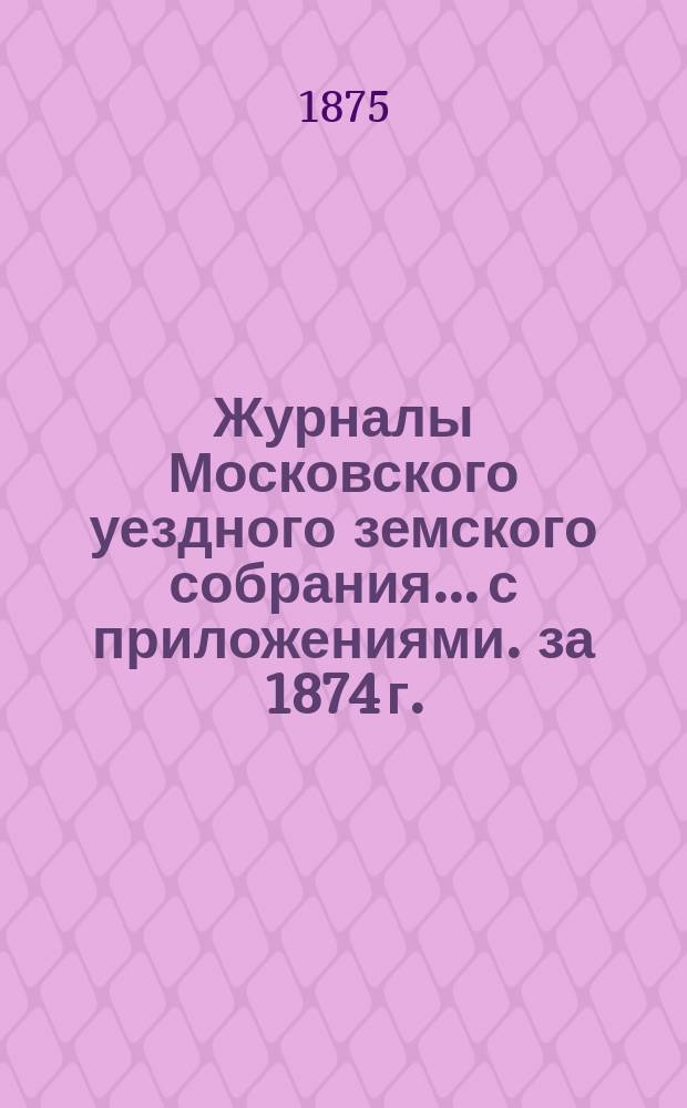 Журналы Московского уездного земского собрания... с приложениями. за 1874 г.