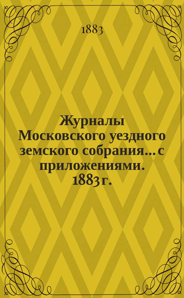 Журналы Московского уездного земского собрания... с приложениями. 1883 г.