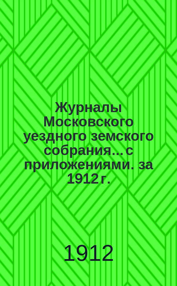 Журналы Московского уездного земского собрания... с приложениями. за 1912 г.