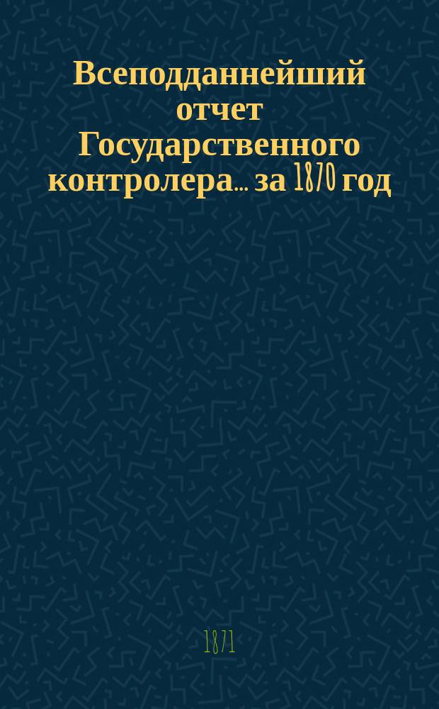 Всеподданнейший отчет Государственного контролера... за 1870 год