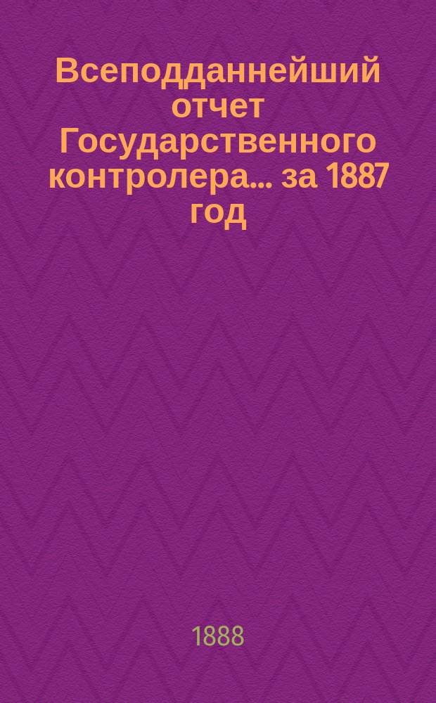 Всеподданнейший отчет Государственного контролера... за 1887 год