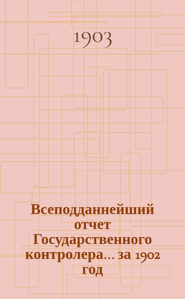 Всеподданнейший отчет Государственного контролера... за 1902 год