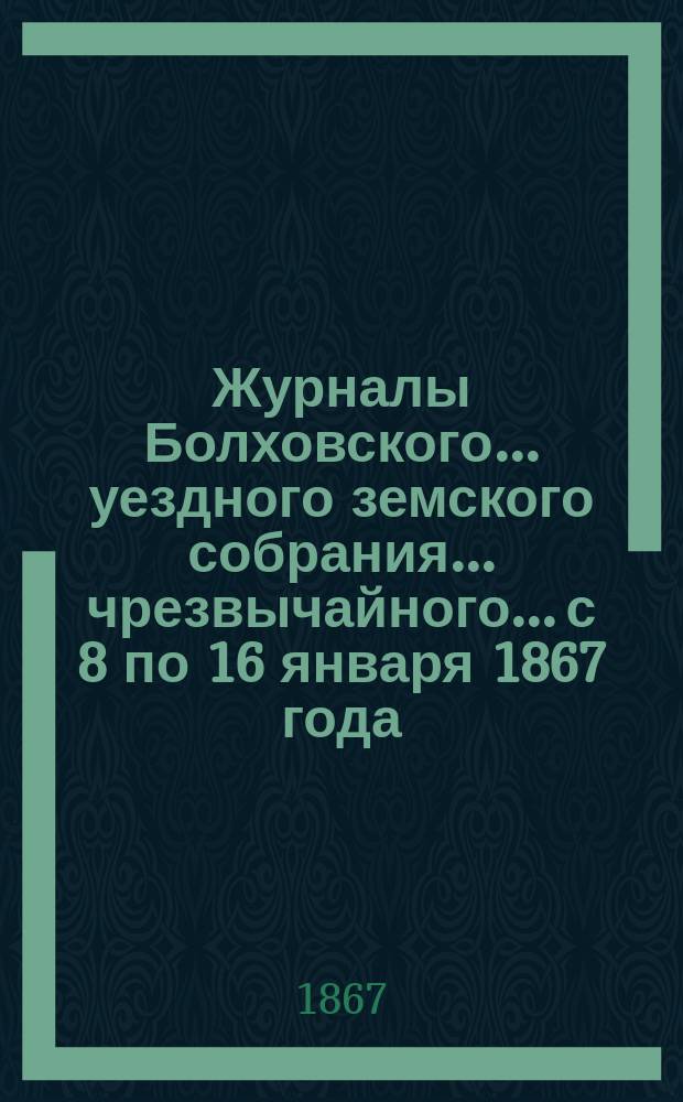 Журналы Болховского... уездного земского собрания... чрезвычайного... с 8 по 16 января 1867 года