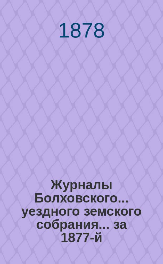 Журналы Болховского... уездного земского собрания... за 1877-й