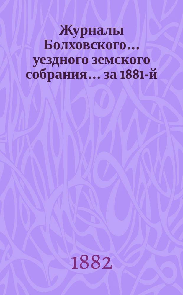 Журналы Болховского... уездного земского собрания... за 1881-й