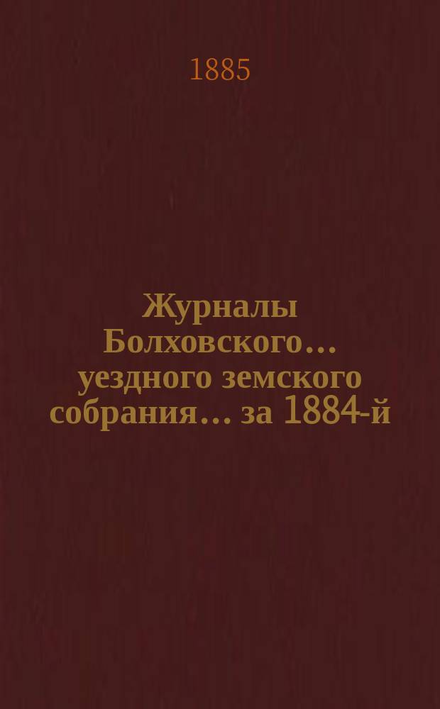 Журналы Болховского... уездного земского собрания... за 1884-й
