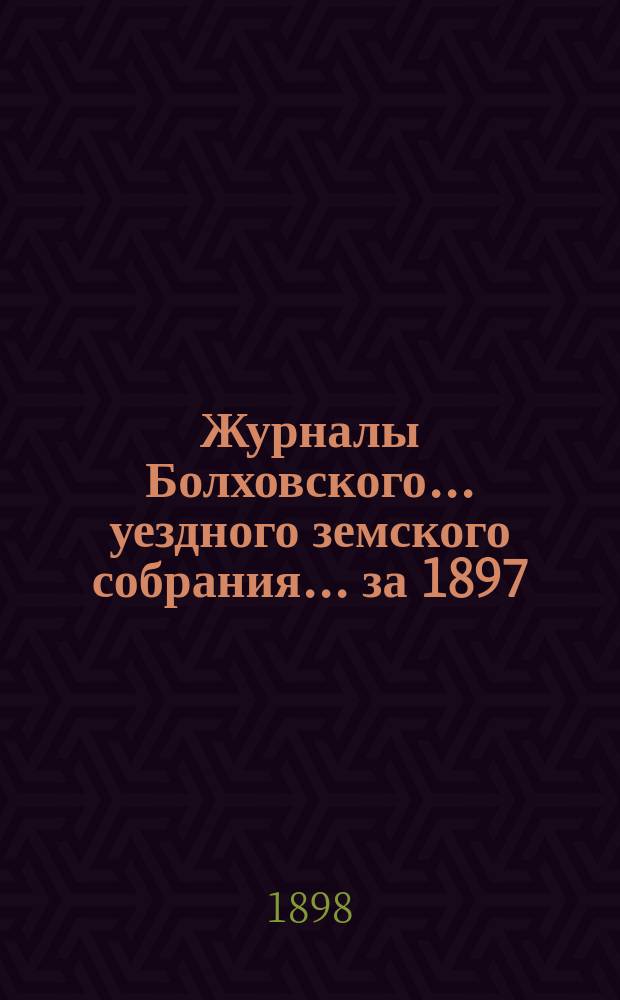 Журналы Болховского... уездного земского собрания... за 1897